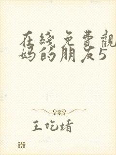 在线免费观看妈妈的朋友5