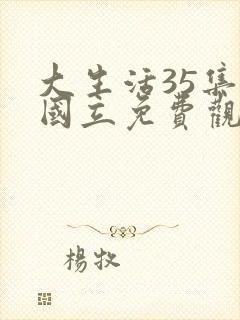 大生活35集张国立免费观看全集