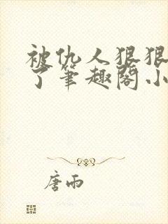 被仇人狠狠开发了笔趣阁小说