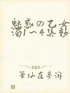 魅惑の乙女と白浊1～4集动漫