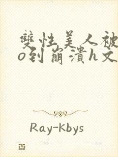 双性美人被cao到崩溃h文