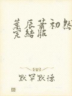 叶辰萧初然更新完结版