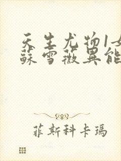 天生尤物1女主苏雪薇异能