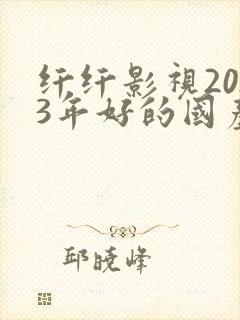 纤纤影视2023年好的国产电视剧封面