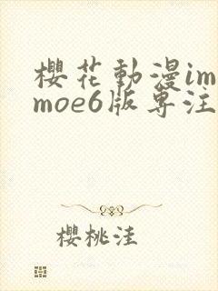樱花动漫imomoe6版专注动漫