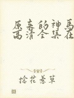 原来的神马免费高清全集在线观看