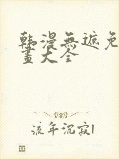 韩漫无遮免费漫画大全