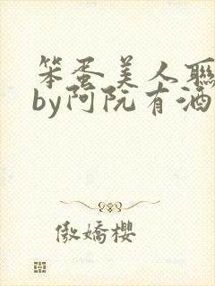 笨蛋美人联姻后by阿阮有酒小说最新章节