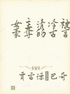 女主清冷被强取豪夺的古言