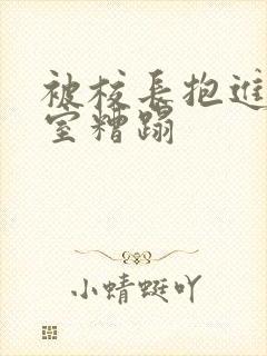 被校长抱进办公室糟蹋