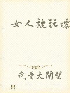 女人被玩坏了