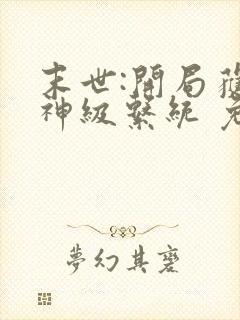 末世:开局获得神级系统 免费看