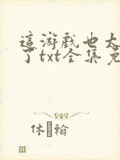 这游戏也太真实了txt全集免费下载