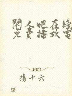 闲人吧在线观看免费播放电视剧高清