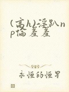 (高h)淫趴np伦羞羞