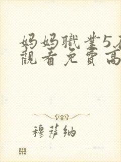 妈妈职业5在线观看免费高清电视剧