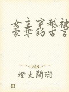 女主穿越被强取豪夺的古言