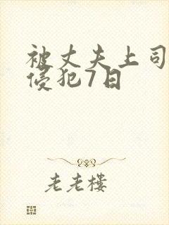 被丈夫上司连续侵犯7日