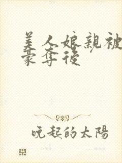 美人娘亲被强取豪夺后