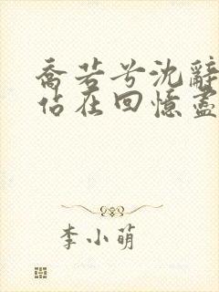 乔若兮沈辞安他站在回忆尽头小说阅读