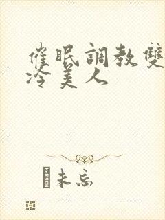 催眠调教双性清冷美人