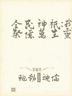 全民神祇:我献祭亿万生灵成神更新