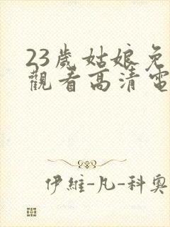 23岁姑娘免费观看高清电视剧
