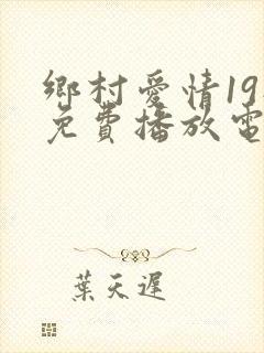 乡村爱情19部免费播放电视剧大全集