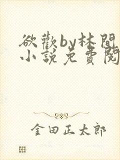 欲欢by林间月小说免费阅读