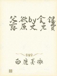 父欲by金银花露原文免费笔趣阁tx