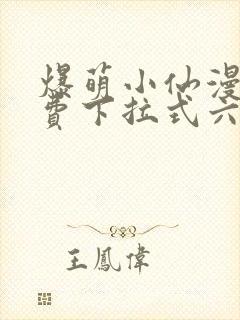 爆萌小仙漫画免费下拉式六漫画