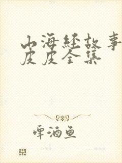 山海经故事大王皮皮全集