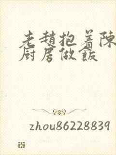 老赵抱着陈婷在厨房做饭