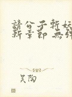 请公子斩妖 最新章节 无弹窗