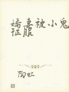 娇妻被小鬼巨茎征服