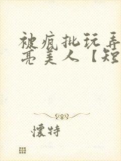 被疯批玩弄的漂亮美人【短篇合集