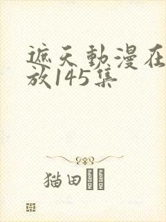 遮天动漫在线播放145集