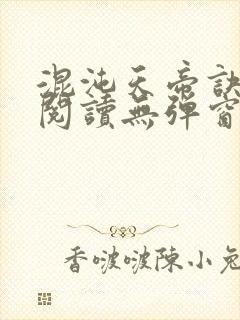 混沌天帝诀免费阅读无弹窗