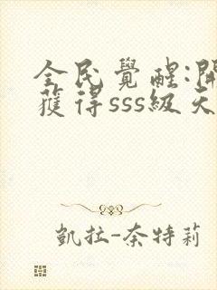 全民觉醒:开局获得sss级天赋可以听的