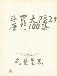 斗罗大陆2绝世唐门100集
