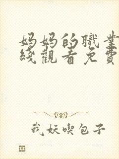 妈妈的职业6在线观看免费完整版电视剧全集