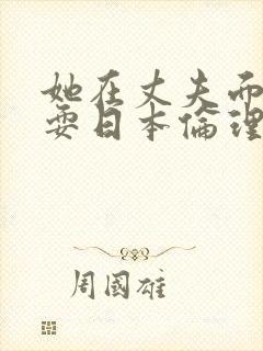 她在丈夫面前被耍日本伦理片封面