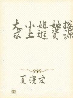 大小姐她总是不求上进资源