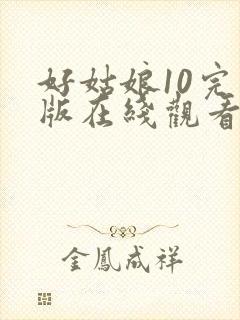 好姑娘10完整版在线观看全集