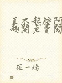 直不起腰阿肥笔趣阁免费阅读全文