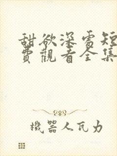 甜欲深处短剧免费观看全集高清版