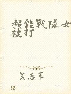 超能战队女战士被打