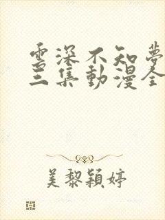 云深不知梦第十三集动漫全集免费观看高清