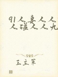 91人妻人人做人碰人人九色