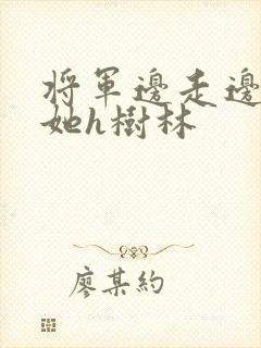将军边走边挺进她h树林